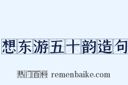 想东游五十韵造句是什么意思的图片